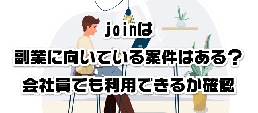 joinは副業に向いている案件はある?会社員でも利用できるかか確認